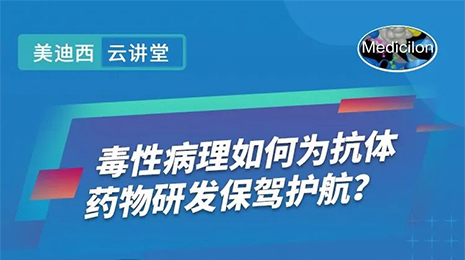 【云讲堂】毒性病理如何为抗体药物研发保驾护航？